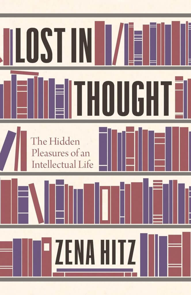 "Lost in Thought: The Hidden Pleasures of an Intellectual Life” by Zena Hitz