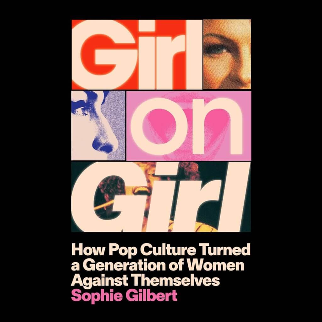“Girl on Girl: How Pop Culture Turned a Generation of Women Against Themselves” by Sophie Gilbert